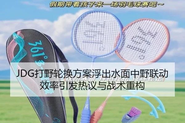 JDG打野轮换方案浮出水面中野联动效率引发热议与战术重构