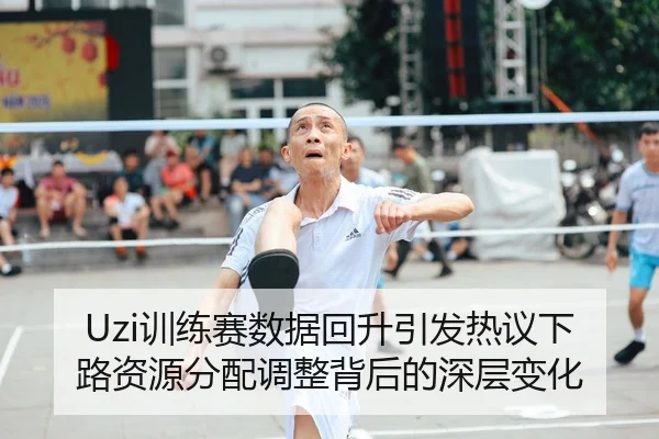 Uzi训练赛数据回升引发热议下路资源分配调整背后的深层变化